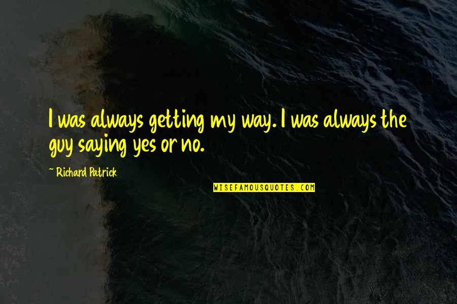 Saying Yes Or No Quotes By Richard Patrick: I was always getting my way. I was Saying Yes Or No Quotes By Richard Patrick: I was always getting my way. I was
