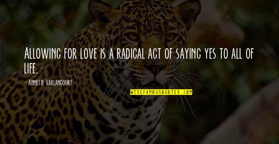 Saying Yes To Life Quotes By Annette Vaillancourt: Allowing for love is a radical act of