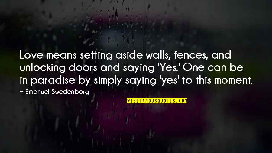 Saying Yes To Love Quotes By Emanuel Swedenborg: Love means setting aside walls, fences, and unlocking
