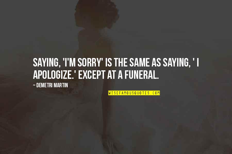 Saying You Are Sorry Quotes By Demetri Martin: Saying, 'I'm sorry' is the same as saying,