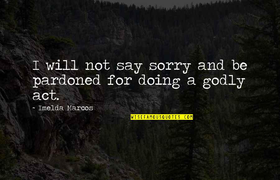 Saying You Are Sorry Quotes By Imelda Marcos: I will not say sorry and be pardoned