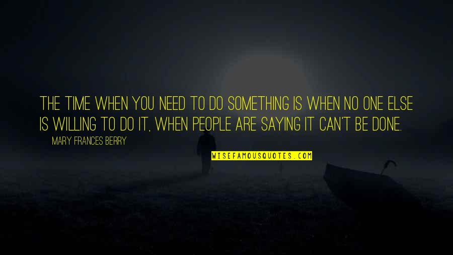 Saying You Can't Do Something Quotes By Mary Frances Berry: The time when you need to do something