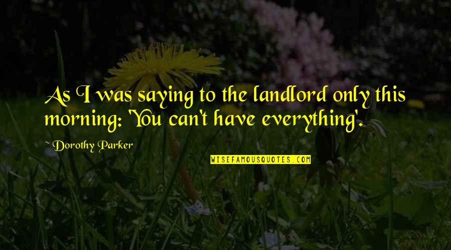 Saying You Can't Quotes By Dorothy Parker: As I was saying to the landlord only