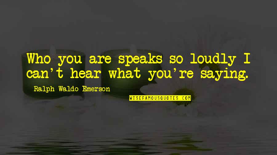 Saying You Can't Quotes By Ralph Waldo Emerson: Who you are speaks so loudly I can't