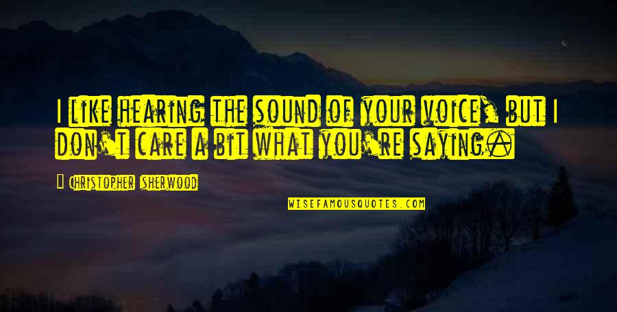 Saying You Care Quotes By Christopher Isherwood: I like hearing the sound of your voice,