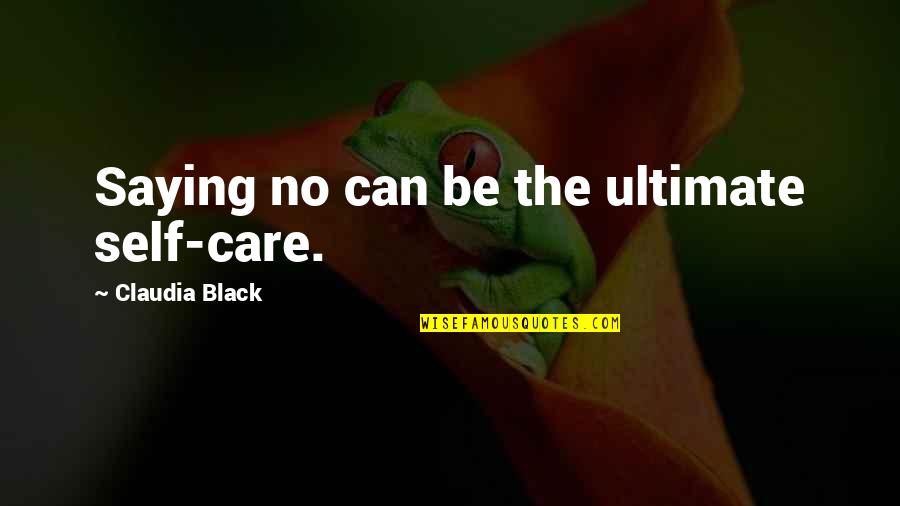 Saying You Care Quotes By Claudia Black: Saying no can be the ultimate self-care.