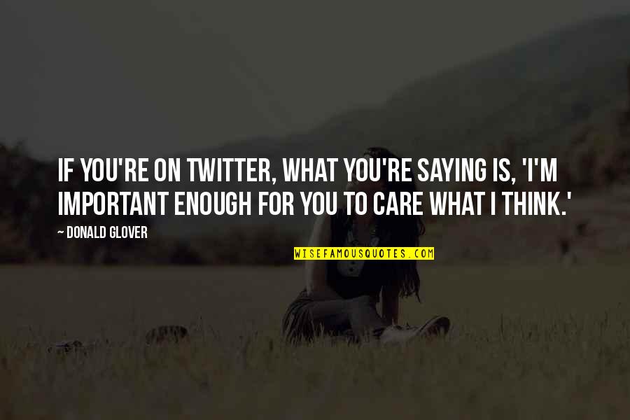 Saying You Care Quotes By Donald Glover: If you're on Twitter, what you're saying is,