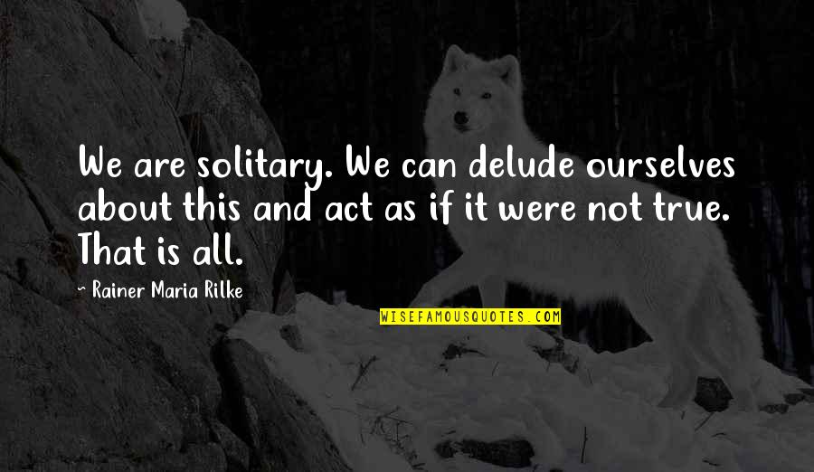 Saying You Re Fine Quotes By Rainer Maria Rilke: We are solitary. We can delude ourselves about