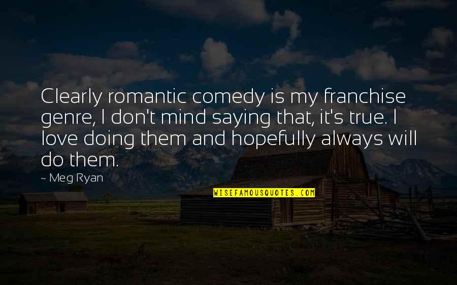 Saying Your Mind Quotes By Meg Ryan: Clearly romantic comedy is my franchise genre, I Saying Your Mind Quotes By Meg Ryan: Clearly romantic comedy is my franchise genre, I