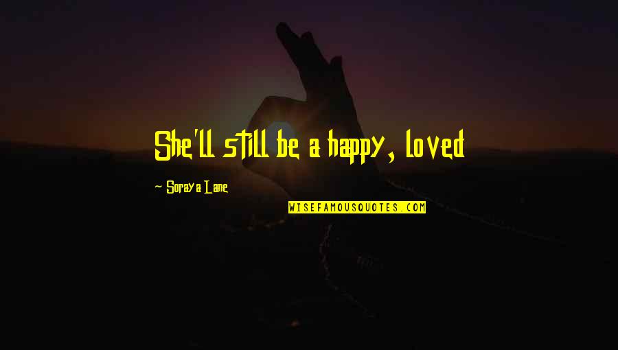 Saying Your True Feelings Quotes By Soraya Lane: She'll still be a happy, loved