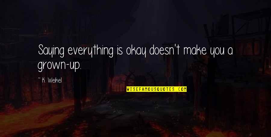 Saying You're Okay Quotes By K. Weikel: Saying everything is okay doesn't make you a