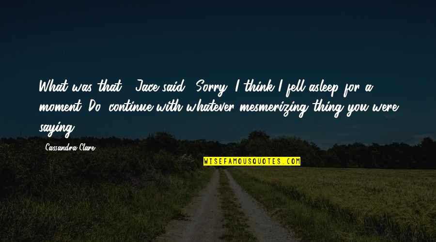 Saying You're Sorry Quotes By Cassandra Clare: What was that?" Jace said. "Sorry, I think