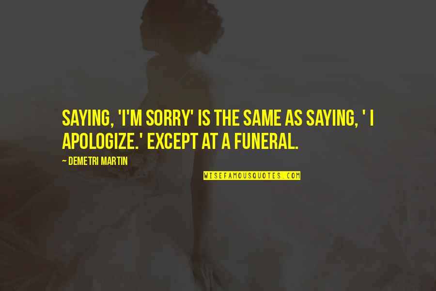 Saying You're Sorry Quotes By Demetri Martin: Saying, 'I'm sorry' is the same as saying,