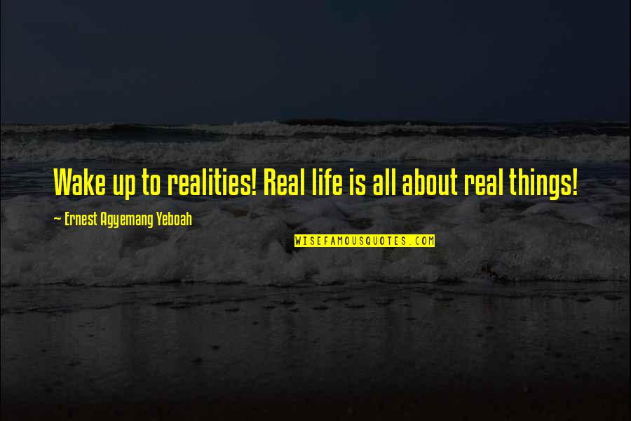 Sayings About Quotes By Ernest Agyemang Yeboah: Wake up to realities! Real life is all Sayings About Quotes By Ernest Agyemang Yeboah: Wake up to realities! Real life is all