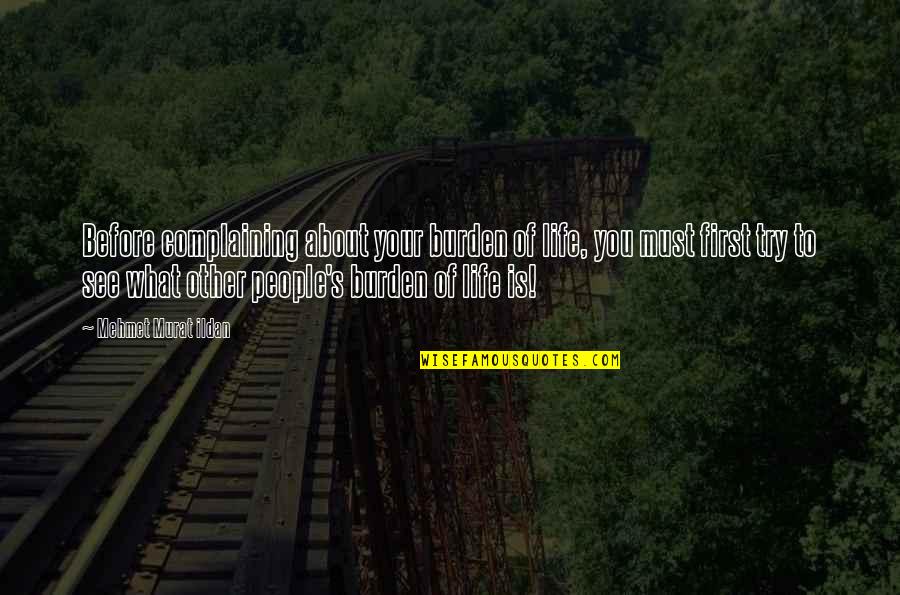 Sayings About Quotes By Mehmet Murat Ildan: Before complaining about your burden of life, you Sayings About Quotes By Mehmet Murat Ildan: Before complaining about your burden of life, you