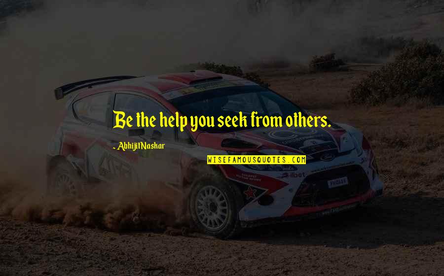 Sayings Quotes By Abhijit Naskar: Be the help you seek from others.