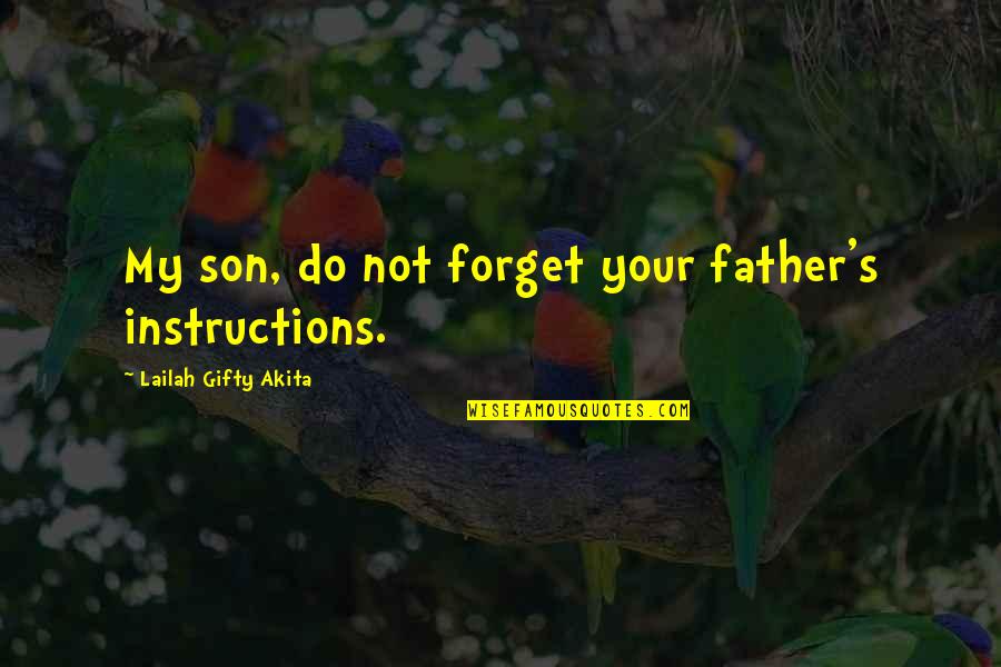 Sayings Quotes By Lailah Gifty Akita: My son, do not forget your father's instructions.