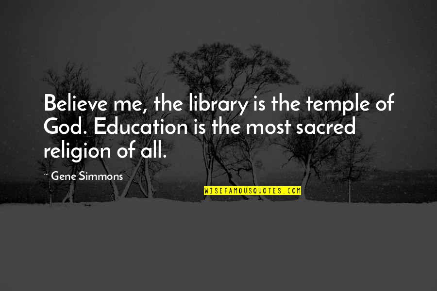 Sayles And Evans Quotes By Gene Simmons: Believe me, the library is the temple of Sayles And Evans Quotes By Gene Simmons: Believe me, the library is the temple of