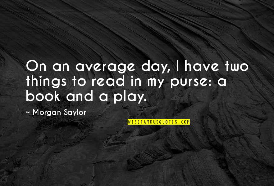 Saylor Quotes By Morgan Saylor: On an average day, I have two things