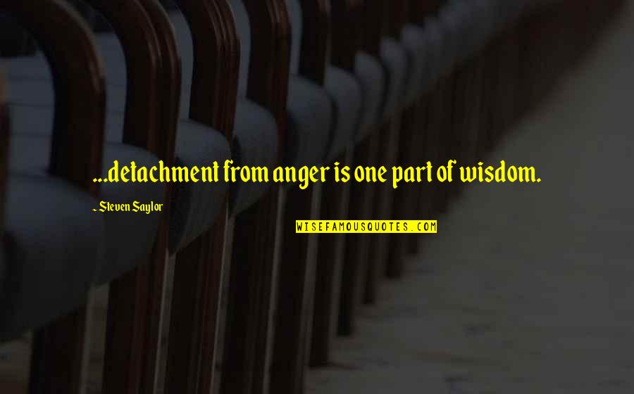 Saylor Quotes By Steven Saylor: ...detachment from anger is one part of wisdom.