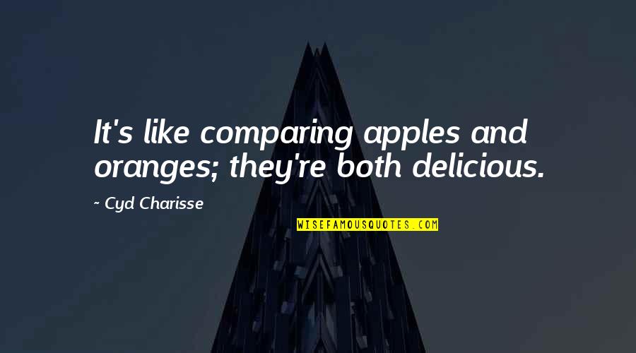 Sayma Quotes By Cyd Charisse: It's like comparing apples and oranges; they're both