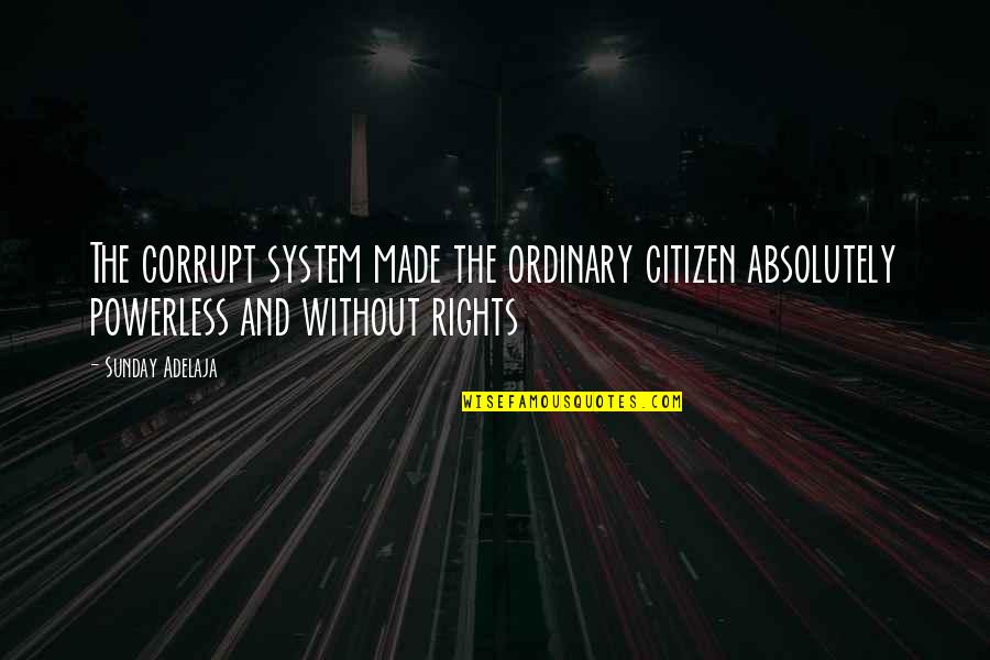 Sayme Quotes By Sunday Adelaja: The corrupt system made the ordinary citizen absolutely Sayme Quotes By Sunday Adelaja: The corrupt system made the ordinary citizen absolutely