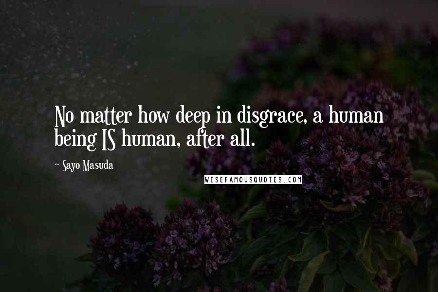 Sayo Masuda quotes: No matter how deep in disgrace, a human being IS human, after all.