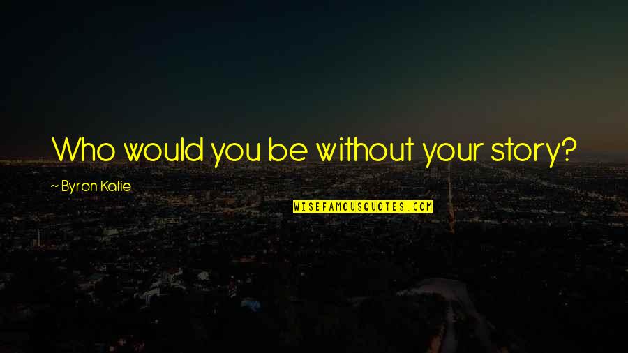 Sayoko Social Link Quotes By Byron Katie: Who would you be without your story? Sayoko Social Link Quotes By Byron Katie: Who would you be without your story?