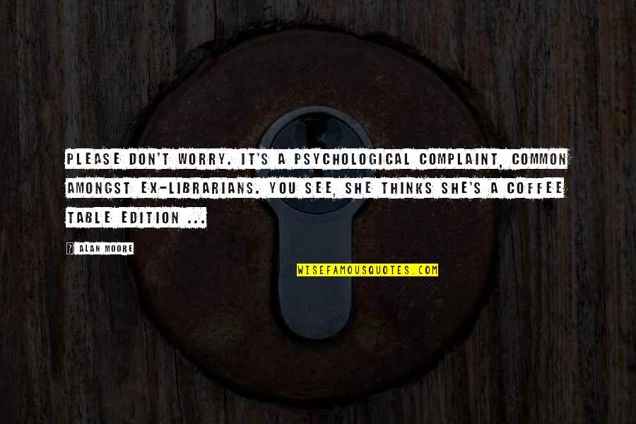 Sayons Quotes By Alan Moore: Please don't worry. It's a psychological complaint, common Sayons Quotes By Alan Moore: Please don't worry. It's a psychological complaint, common