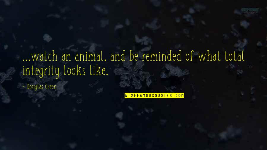 Sayos 7 10 Quotes By Douglas Green: ...watch an animal, and be reminded of what