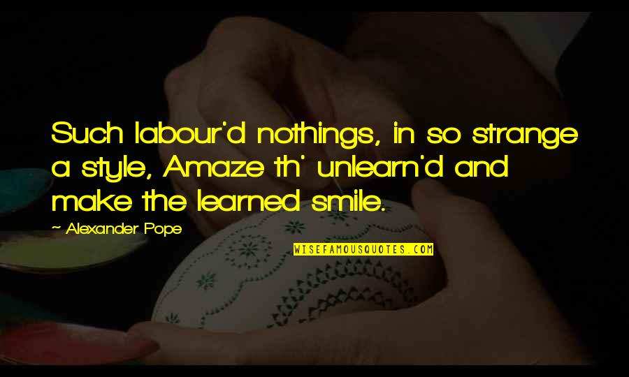 Sayrafa Quotes By Alexander Pope: Such labour'd nothings, in so strange a style, Sayrafa Quotes By Alexander Pope: Such labour'd nothings, in so strange a style,