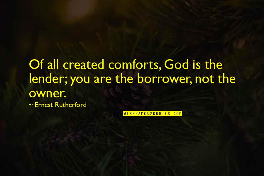 Sayres And Associates Quotes By Ernest Rutherford: Of all created comforts, God is the lender;