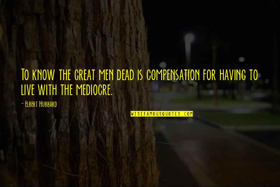 Says And Does Drama Quotes By Elbert Hubbard: To know the great men dead is compensation