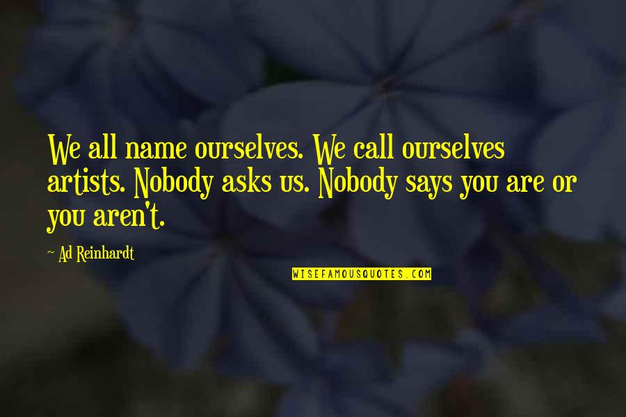 Says Or Quotes By Ad Reinhardt: We all name ourselves. We call ourselves artists.