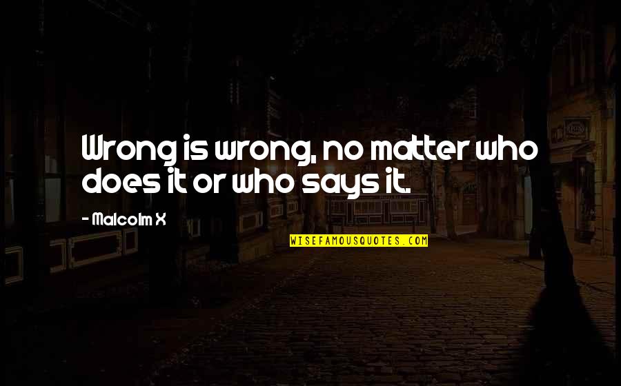 Says Or Quotes By Malcolm X: Wrong is wrong, no matter who does it