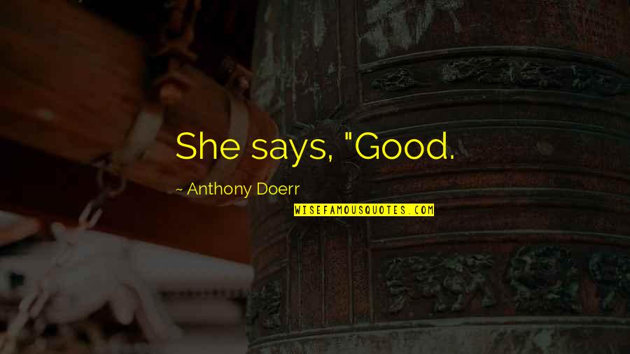 Says There Are No Good Quotes By Anthony Doerr: She says, "Good. Says There Are No Good Quotes By Anthony Doerr: She says, "Good.