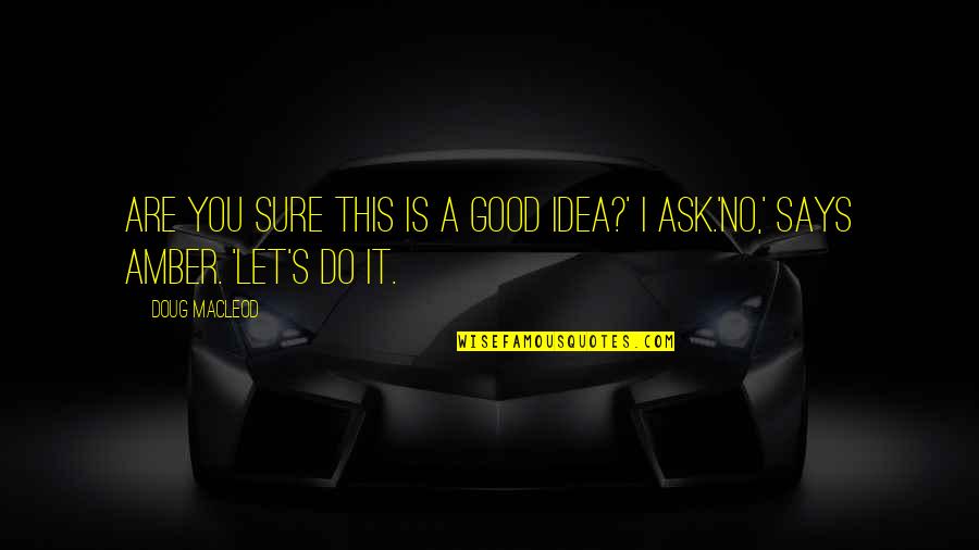 Says There Are No Good Quotes By Doug MacLeod: Are you sure this is a good idea?'