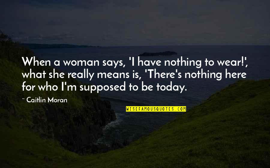 Says There There To Quotes By Caitlin Moran: When a woman says, 'I have nothing to