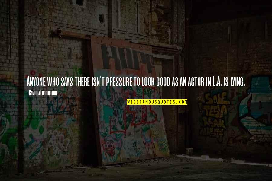 Says There There To Quotes By Camilla Luddington: Anyone who says there isn't pressure to look Says There There To Quotes By Camilla Luddington: Anyone who says there isn't pressure to look