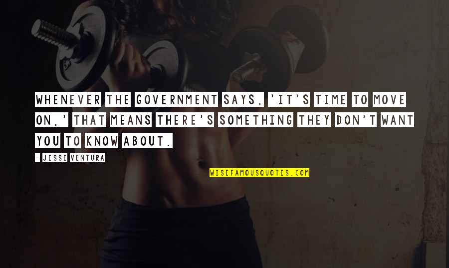Says There There To Quotes By Jesse Ventura: Whenever the government says, 'It's time to move