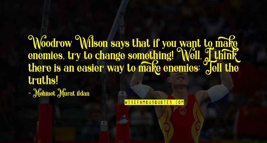 Says There There To Quotes By Mehmet Murat Ildan: Woodrow Wilson says that if you want to Says There There To Quotes By Mehmet Murat Ildan: Woodrow Wilson says that if you want to