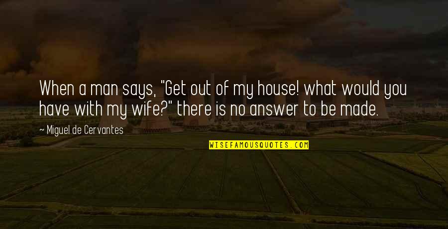 Says There There To Quotes By Miguel De Cervantes: When a man says, "Get out of my Says There There To Quotes By Miguel De Cervantes: When a man says, "Get out of my