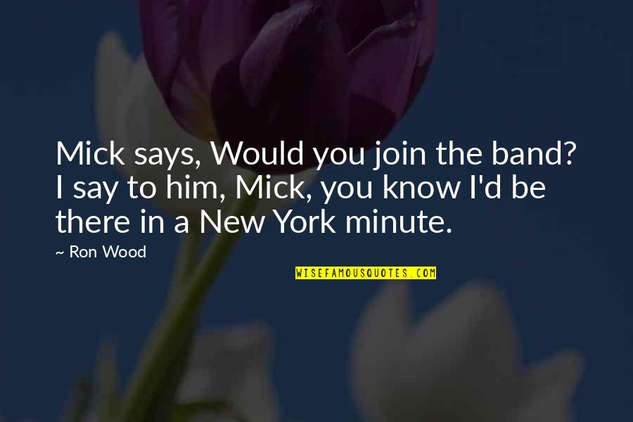 Says There There To Quotes By Ron Wood: Mick says, Would you join the band? I