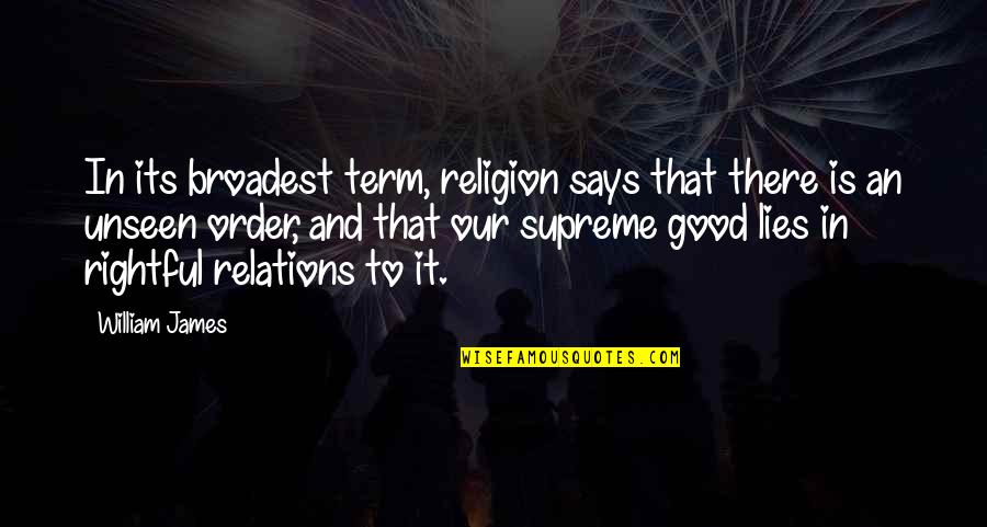 Says There There To Quotes By William James: In its broadest term, religion says that there