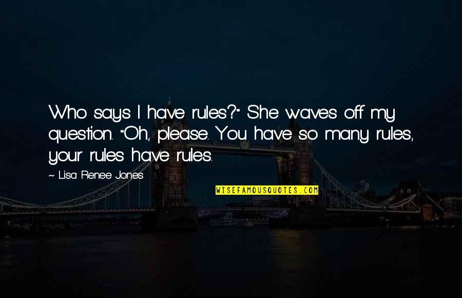 Says'oh Quotes By Lisa Renee Jones: Who says I have rules?" She waves off