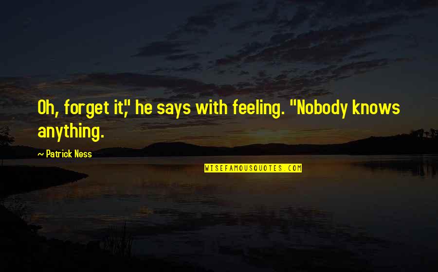 Says'oh Quotes By Patrick Ness: Oh, forget it," he says with feeling. "Nobody