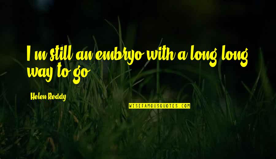 Saytards Quotes By Helen Reddy: I'm still an embryo with a long long Saytards Quotes By Helen Reddy: I'm still an embryo with a long long
