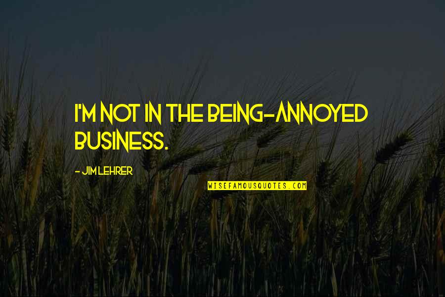 Saytards Quotes By Jim Lehrer: I'm not in the being-annoyed business. Saytards Quotes By Jim Lehrer: I'm not in the being-annoyed business.