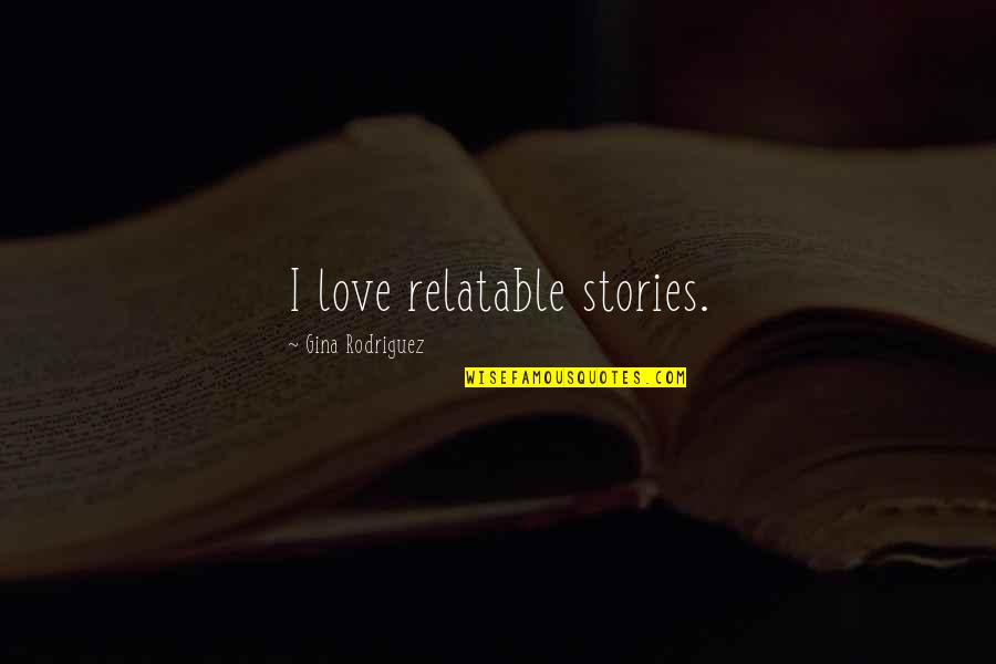 Sayuki Takagi Quotes By Gina Rodriguez: I love relatable stories. Sayuki Takagi Quotes By Gina Rodriguez: I love relatable stories.