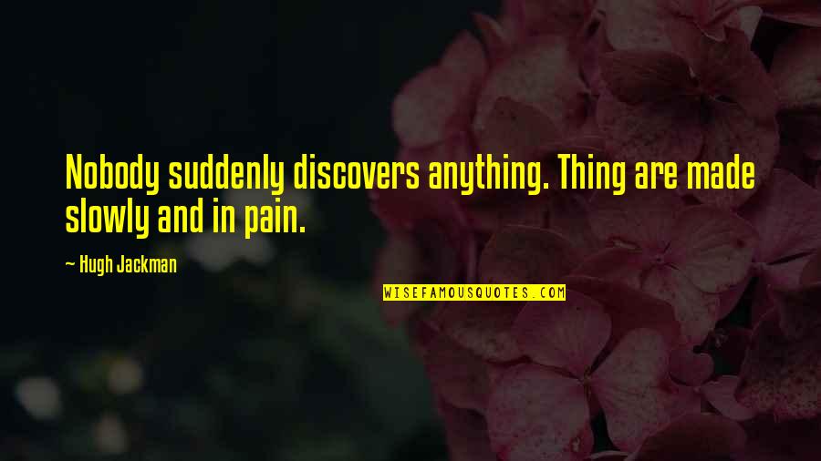 Sayward Wheeler Quotes By Hugh Jackman: Nobody suddenly discovers anything. Thing are made slowly